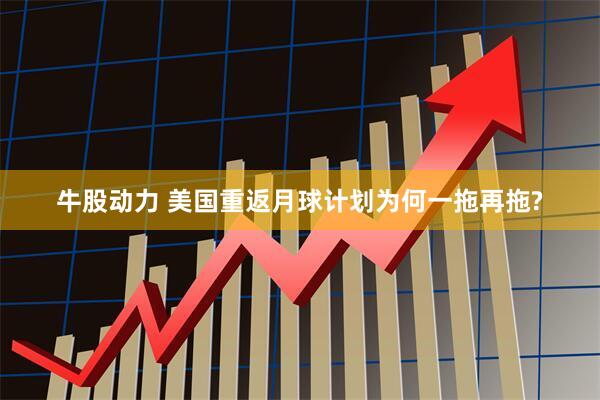 牛股动力 美国重返月球计划为何一拖再拖?