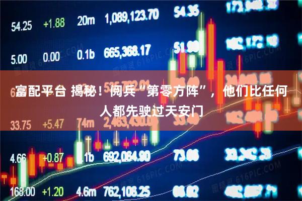 富配平台 揭秘！阅兵“第零方阵”，他们比任何人都先驶过天安门