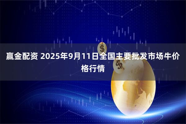 赢金配资 2025年9月11日全国主要批发市场牛价格行情