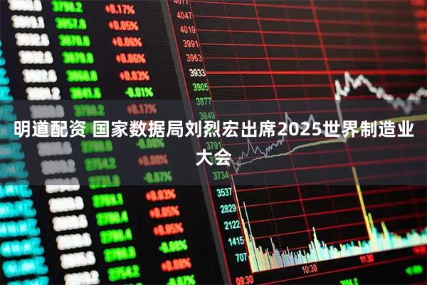 明道配资 国家数据局刘烈宏出席2025世界制造业大会
