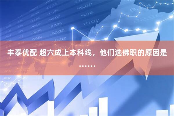 丰泰优配 超六成上本科线，他们选佛职的原因是……