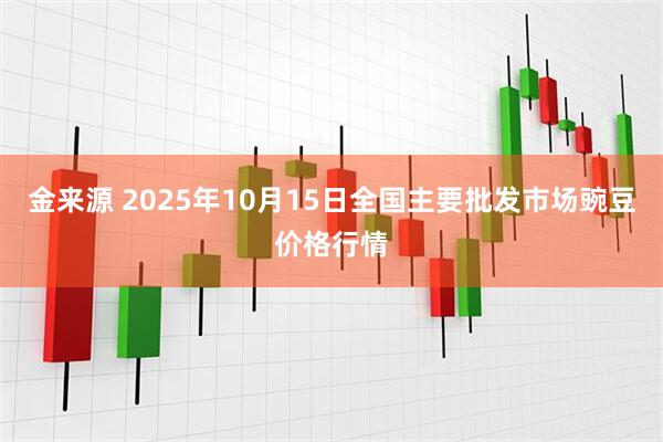 金来源 2025年10月15日全国主要批发市场豌豆价格行情