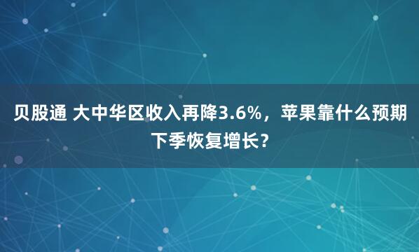 贝股通 大中华区收入再降3.6%，苹果靠什么预期下季恢复增长？