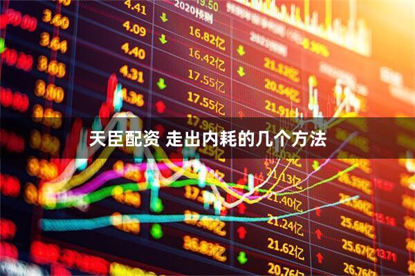 天臣配资 走出内耗的几个方法