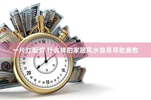 一片红配资 什么样的家居风水容易导致衰败