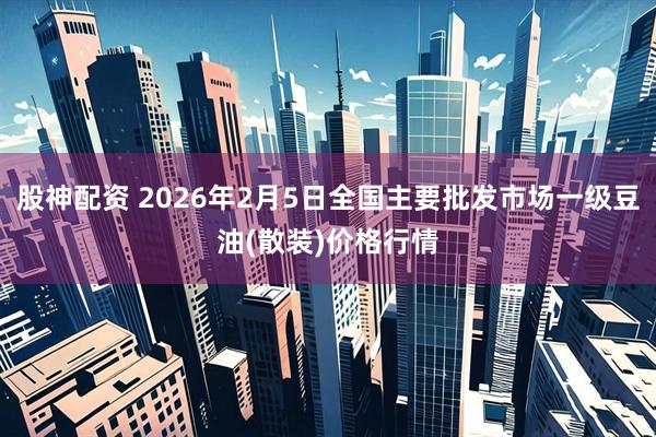 股神配资 2026年2月5日全国主要批发市场一级豆油(散装)价格行情