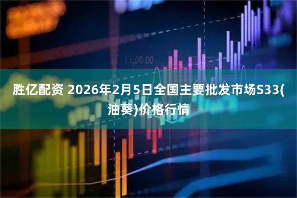 胜亿配资 2026年2月5日全国主要批发市场S33(油葵)价格行情