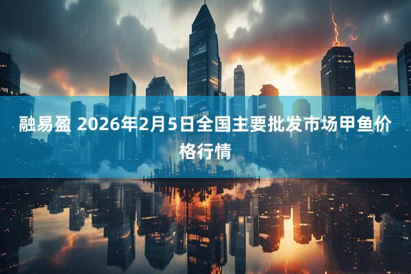 融易盈 2026年2月5日全国主要批发市场甲鱼价格行情