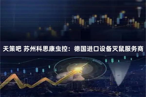 天策吧 苏州科思康虫控：德国进口设备灭鼠服务商