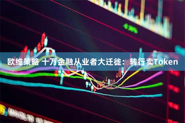 欧维策略 十万金融从业者大迁徙：转行卖Token